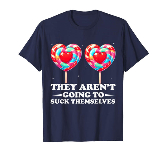 They Aren't Going To Suck Themselves Funny Inappropriate T-Shirt