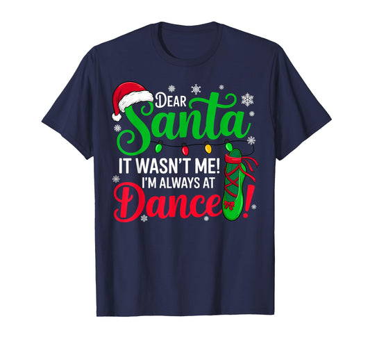 Dear Santa It Wasn't Me I'm Always at Dance Ballet Christmas T-Shirt