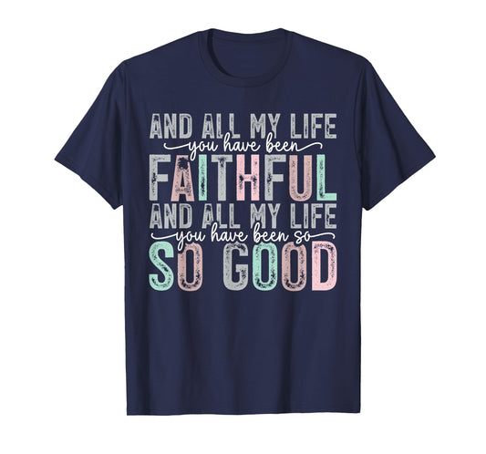 Faithful All My Life You Have Been So So Good Tee T-Shirt