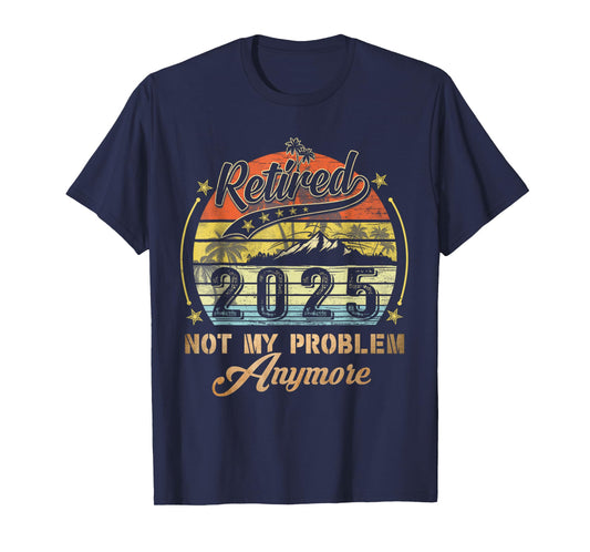 Retired 2025 Not My Problem Anymore Retirement Gifts Men Dad T-Shirt