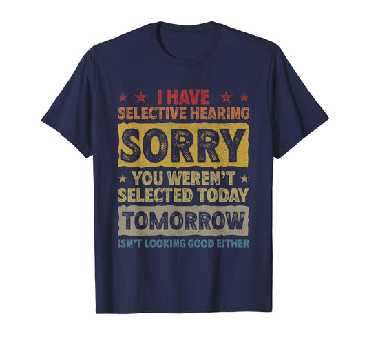 I Have Selective Hearing. Sorry! You Weren't Selected Today T-Shirt