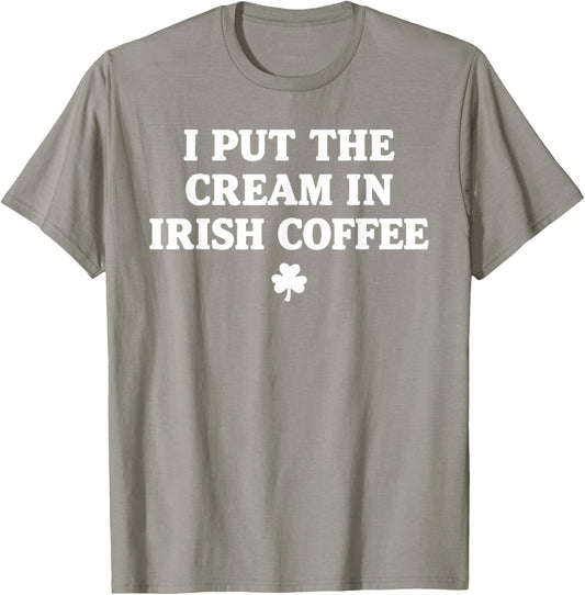 I Put The Cream in Irish Coffee St Patrick's Day T-Shirt - T-Shirt | Sand