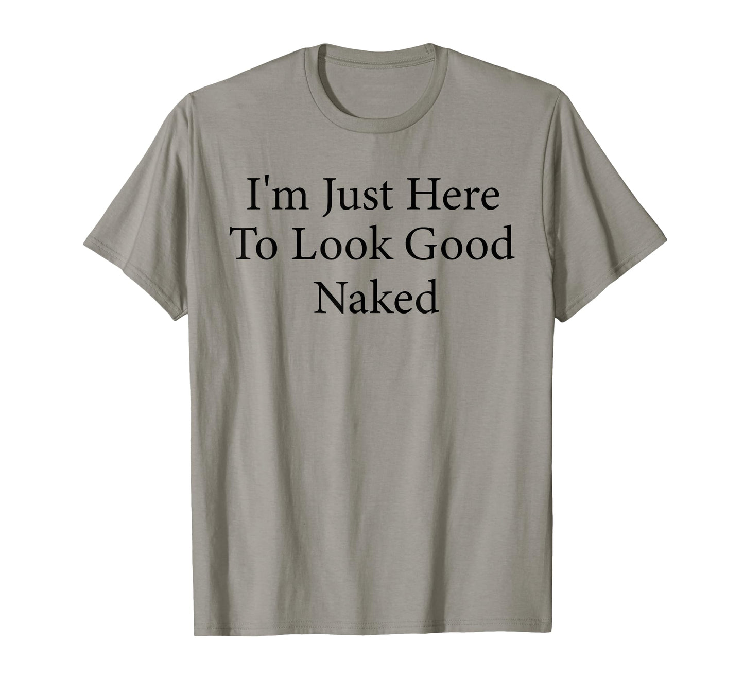 I'm Just Here To Look Good Naked Funny Workout Gym T-Shirt