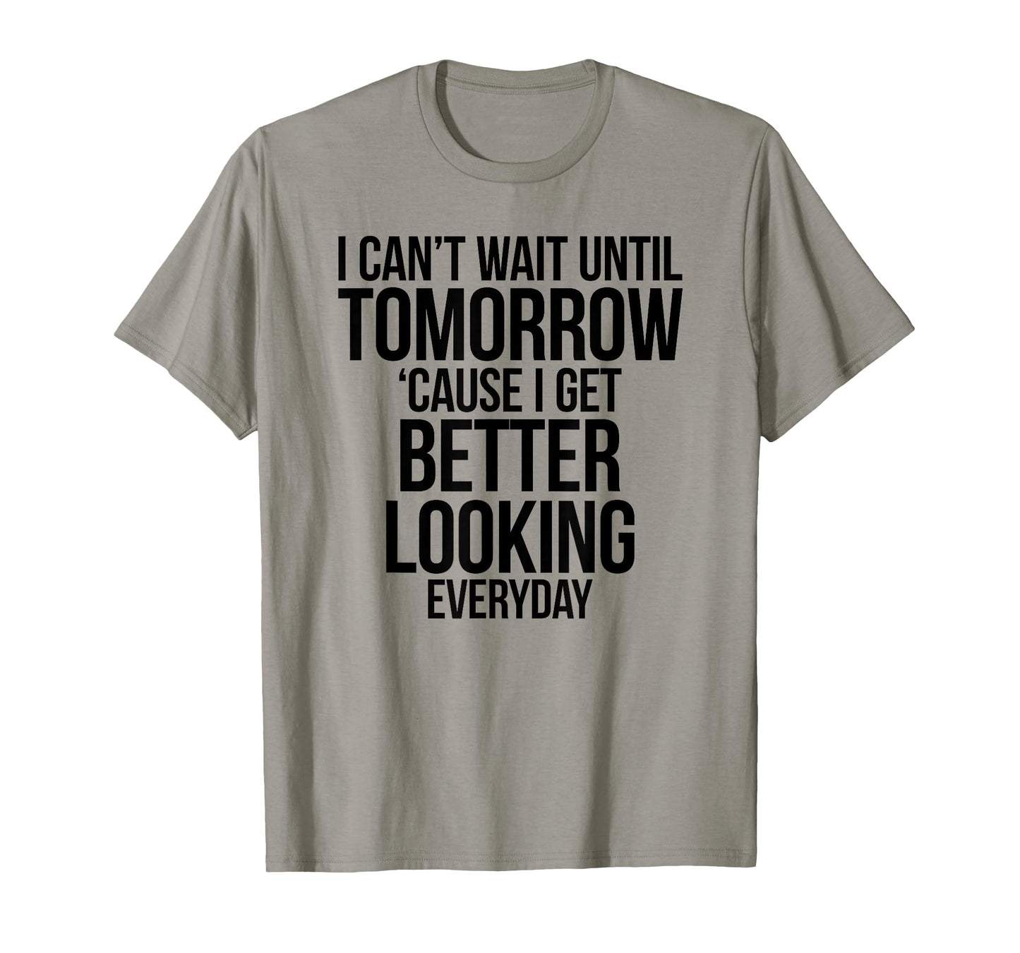 Cant Wait Until Tomorrow Better Looking Everyday Shirt T-Shirt