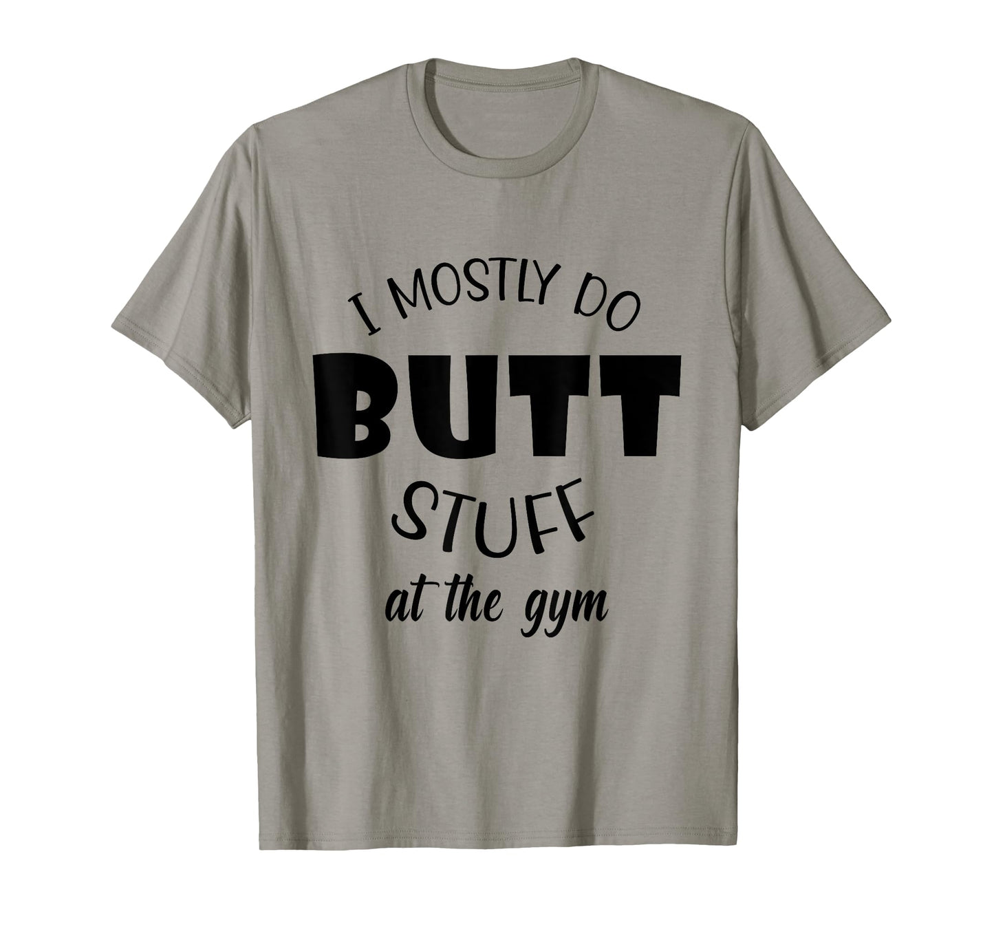 I mostly do butt stuff at the gym funny sarcastic fitness T-Shirt
