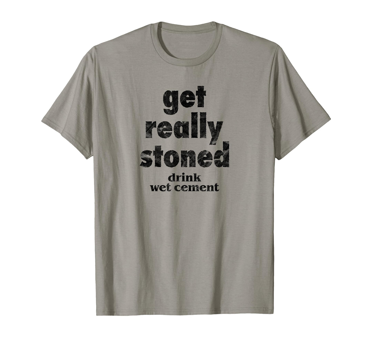 Get Really Stoned, Drink Wet Cement Funny Marijuana Joke T-Shirt