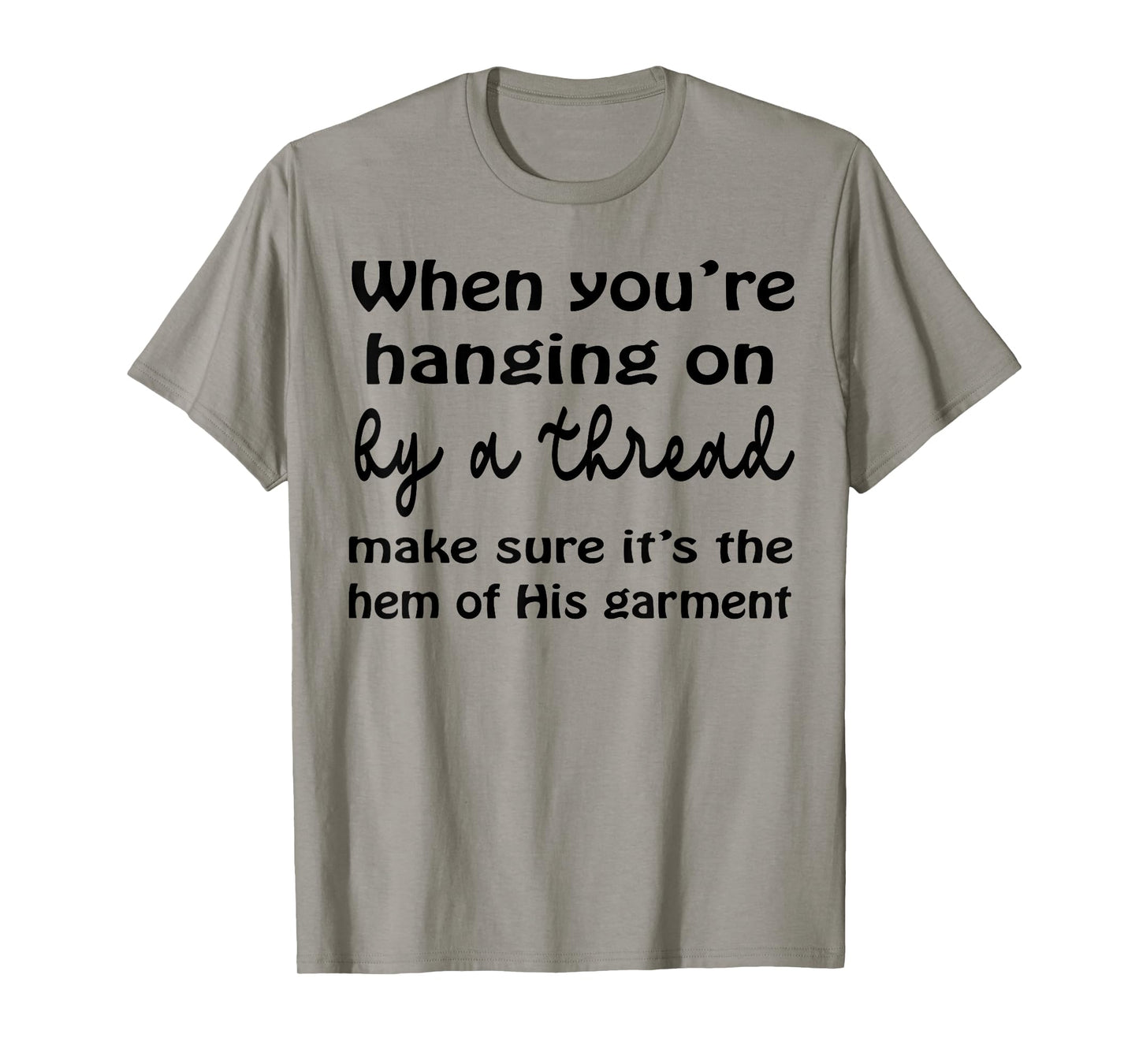 When You’re Hanging On By A Thread Make Sure It’s The Hem T-Shirt