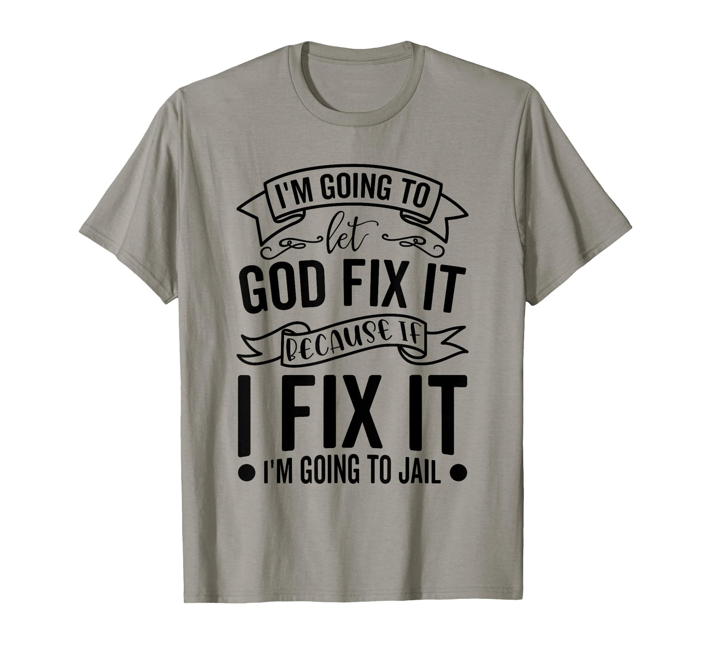 I'm Going To Let God Fix It If I Fix It I'm Going To Jail T-Shirt