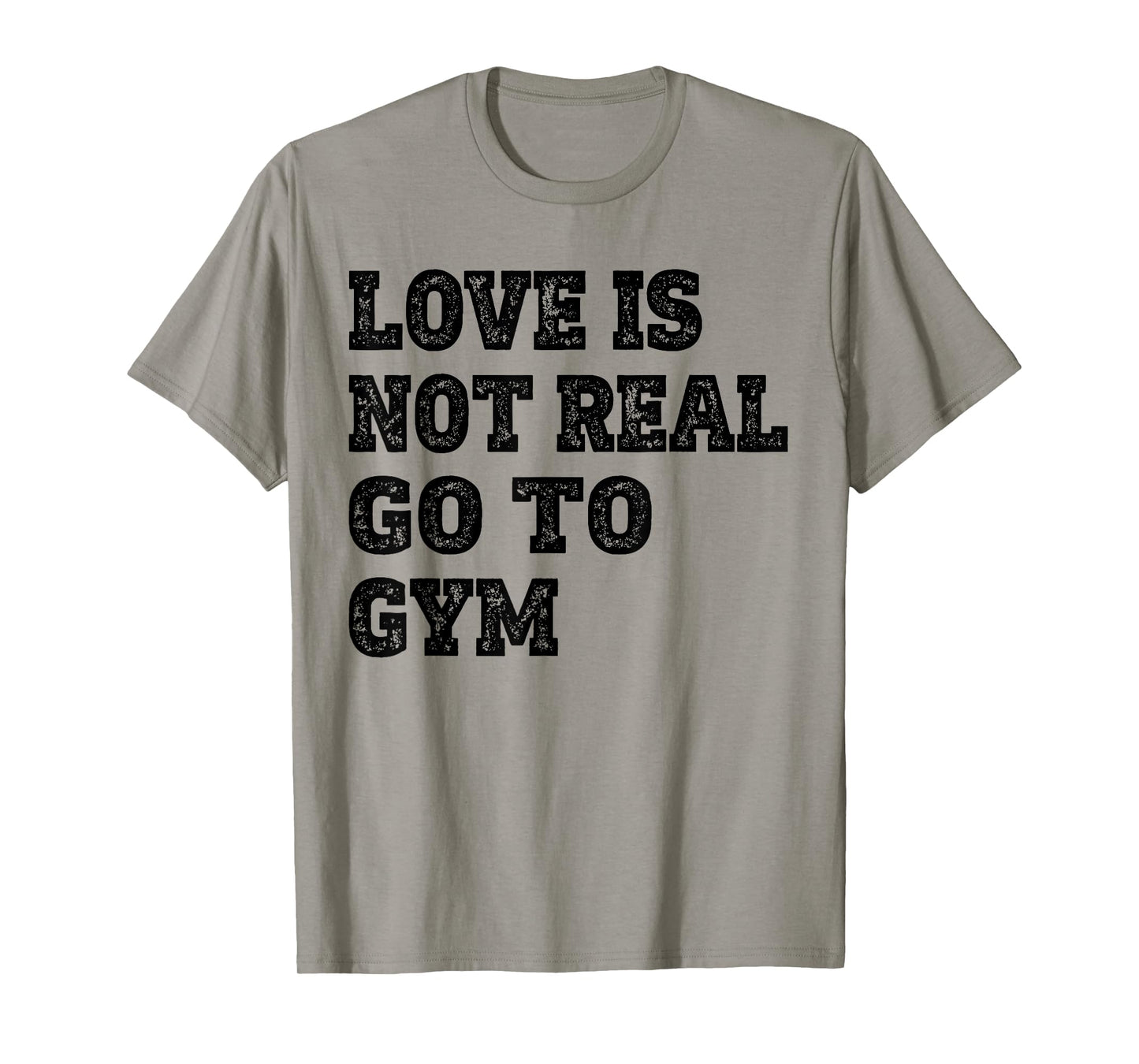 Love Is Not Real Go To Gym Fitness Motivation T-Shirt