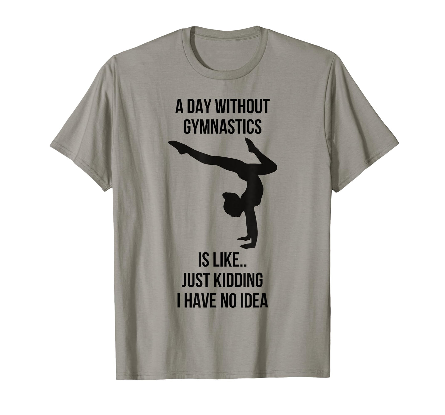 A Day Without Gymnastics Is Like Just Kidding I Have No Idea T-Shirt