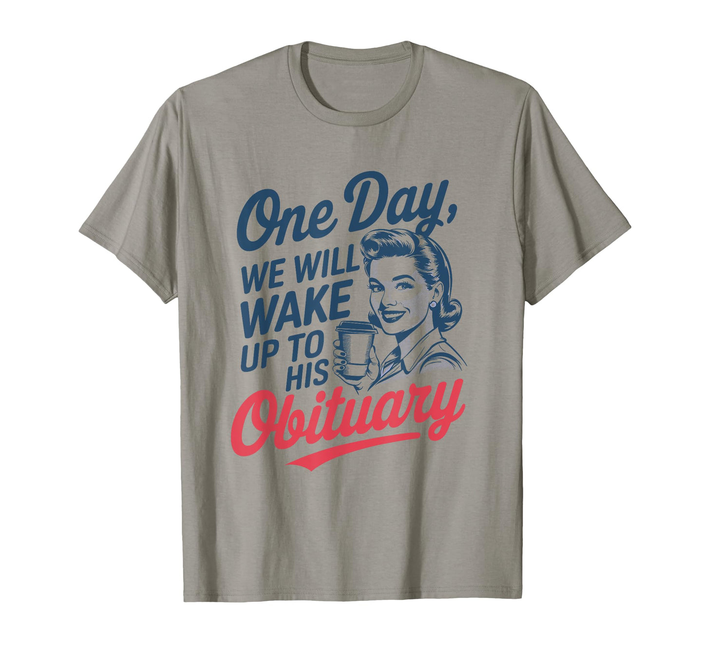 One Day We Will Wake Up to His Obituary T-Shirt