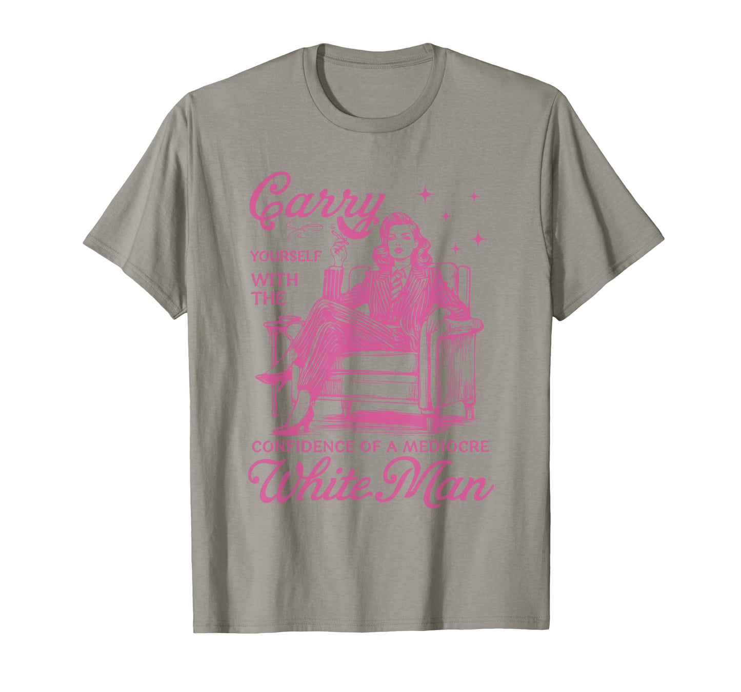 Carry Yourself With The Confidence Of A Mediocre White Man T-Shirt