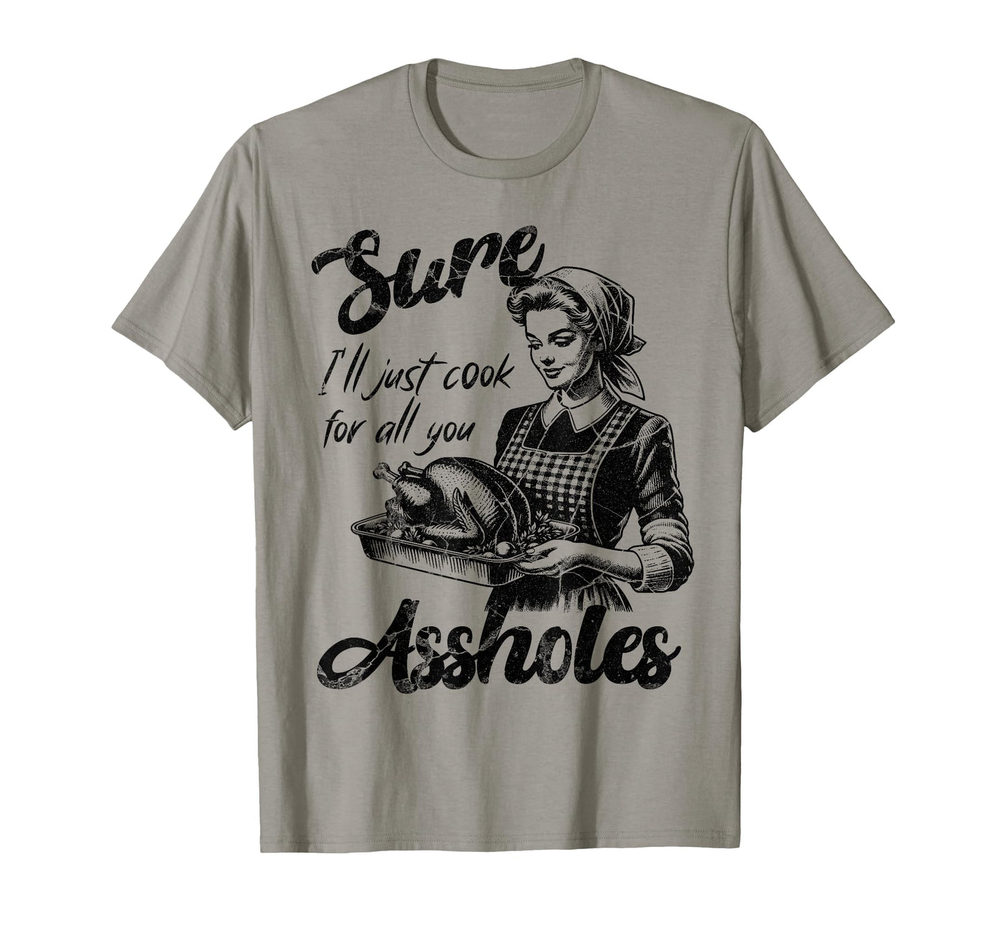 Sure I'll Just Cook For All You Asshole Lady Thanksgiving T-Shirt