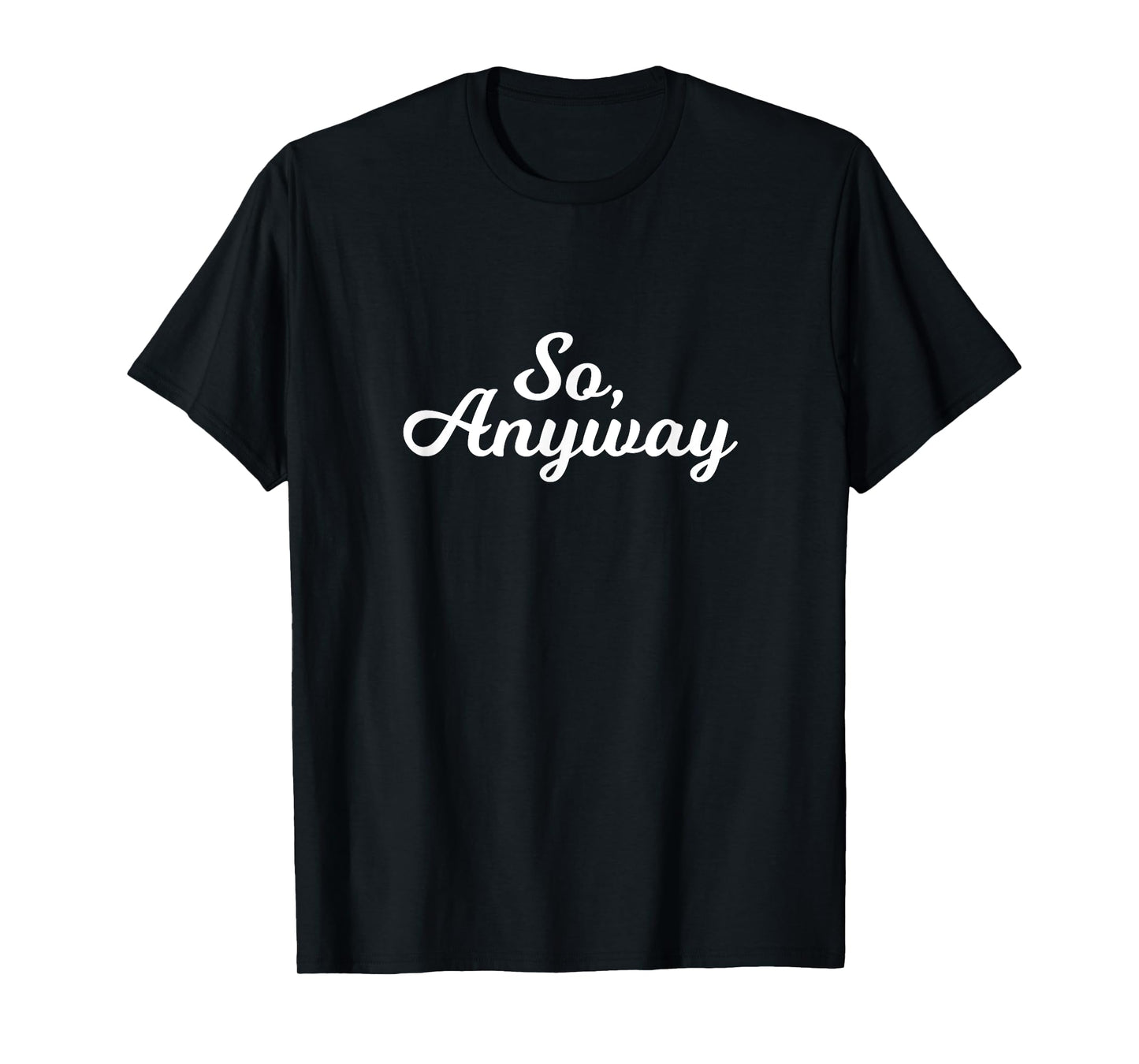 So Anyway T Shirt - Funny Remark Tee