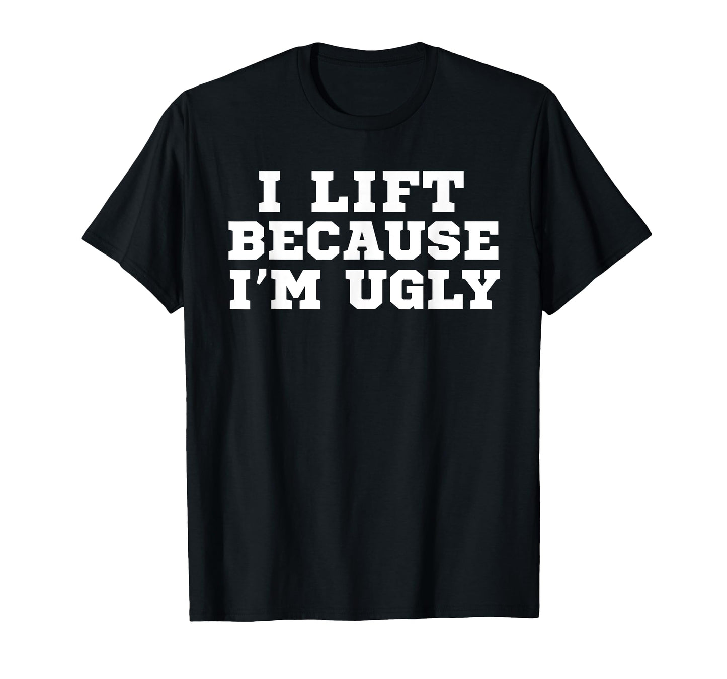 I Lift Because I'm Ugly Funny Workout Gym T-Shirt T-Shirt