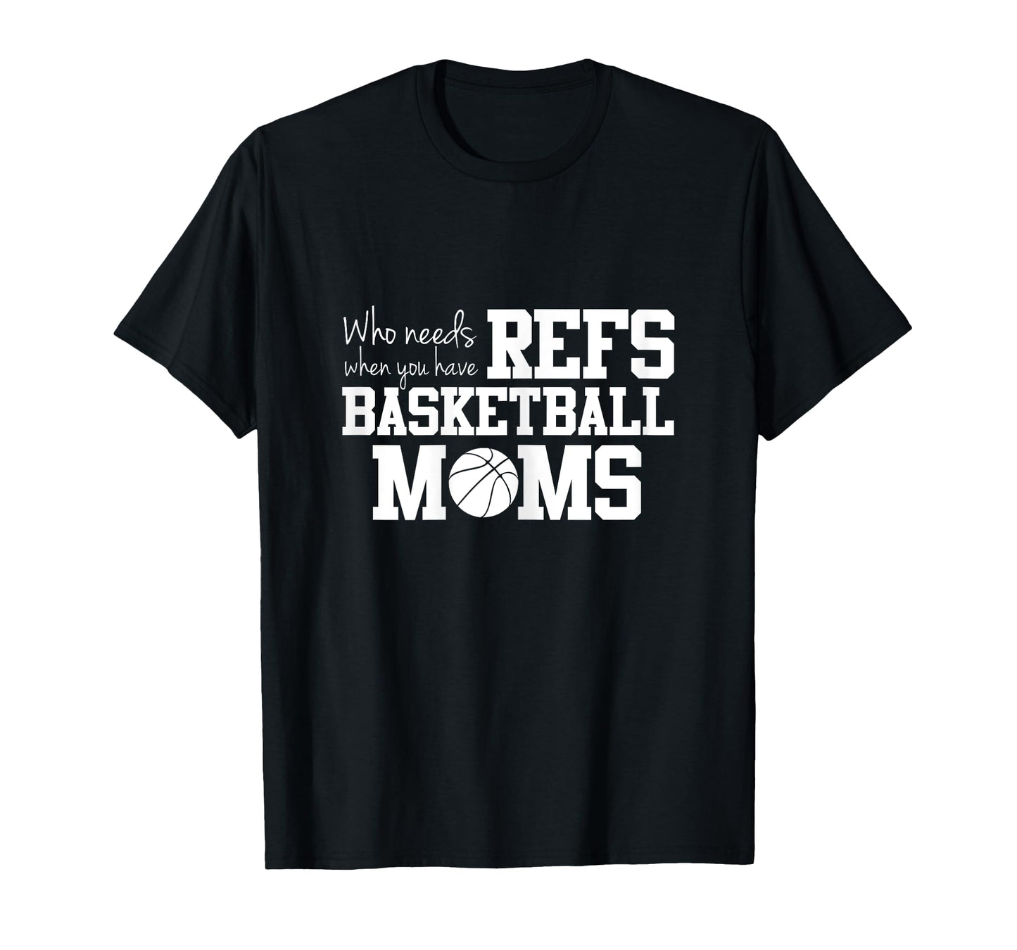 Who Needs Refs Funny Basketball Mom T-shirt