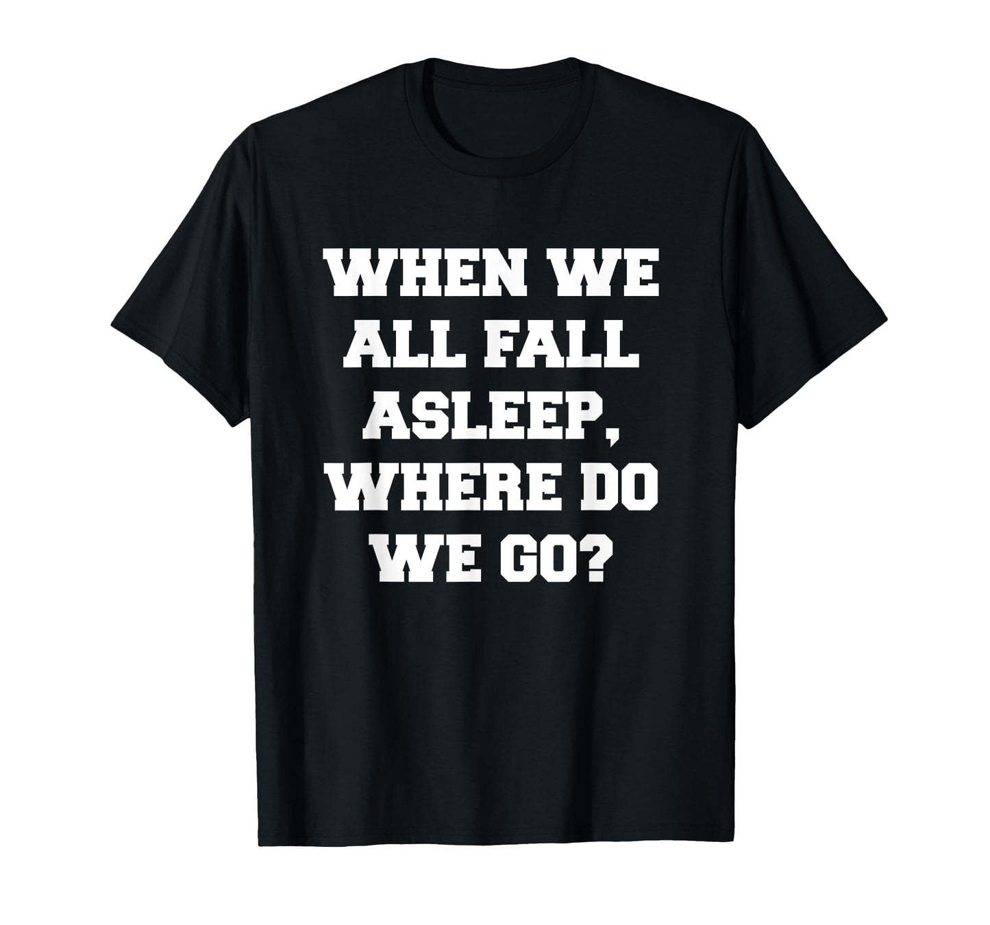 When We All Fall Asleep, Where Do We Go T-Shirt