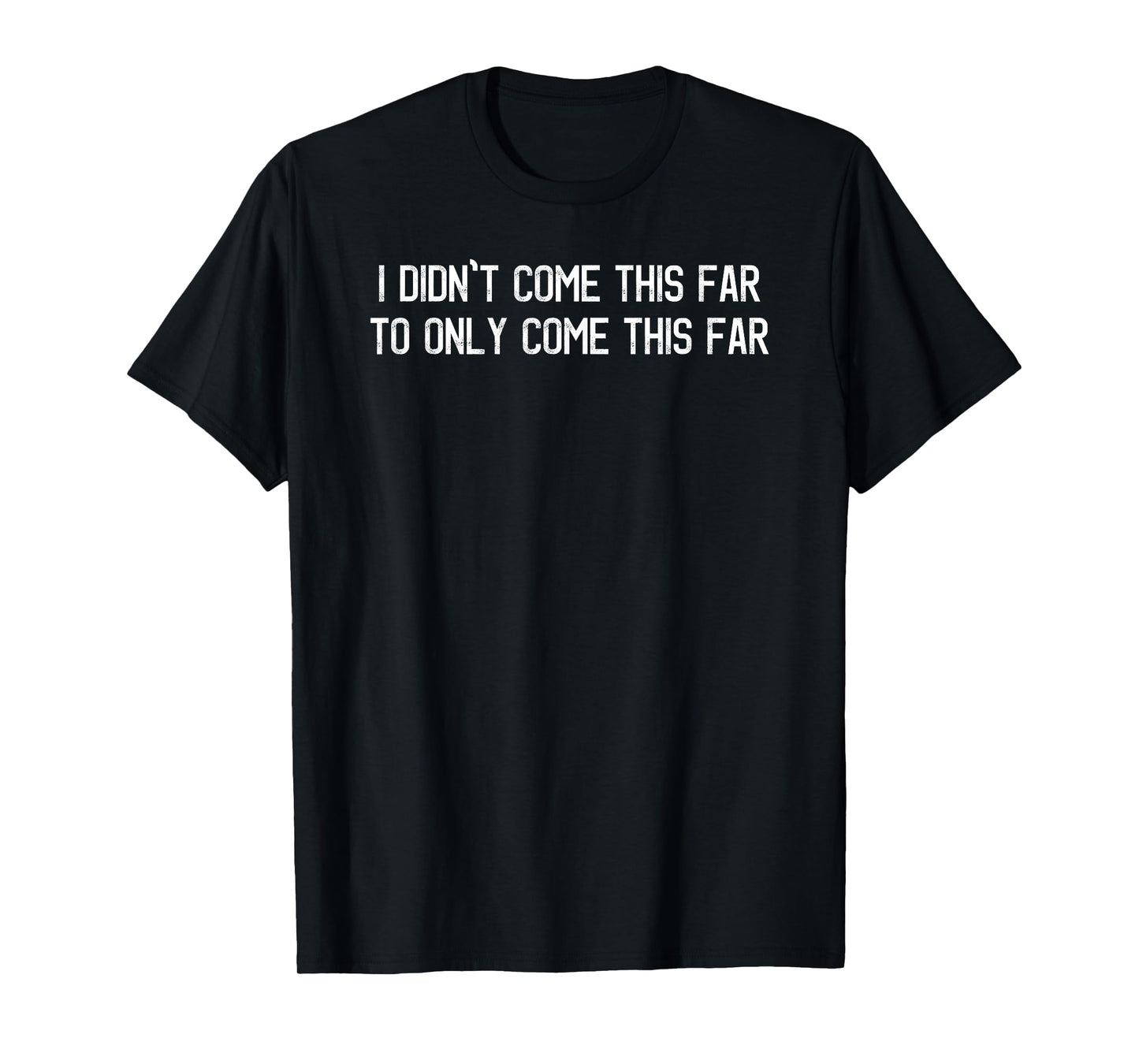 I Didn't Come This Far To Only Come This Far Motivational T-Shirt
