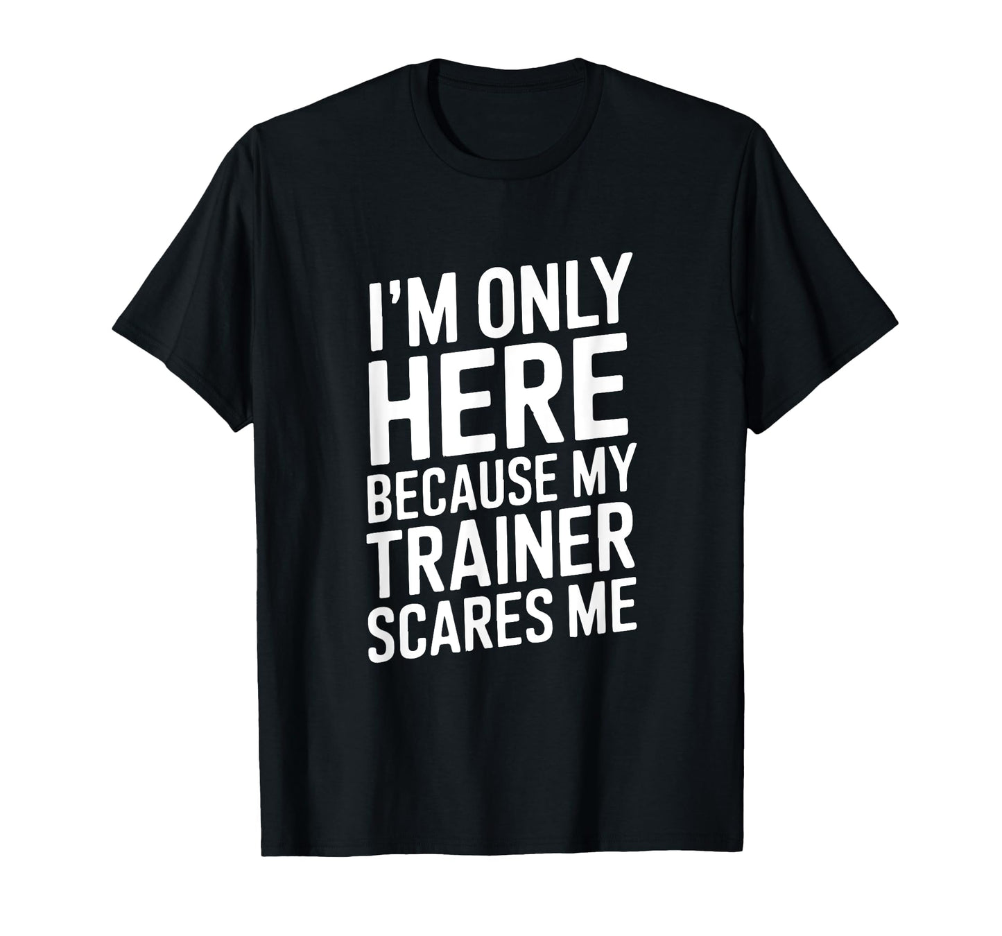 Funny I'm Only Here Because My Trainer Scares Me T-Shirt