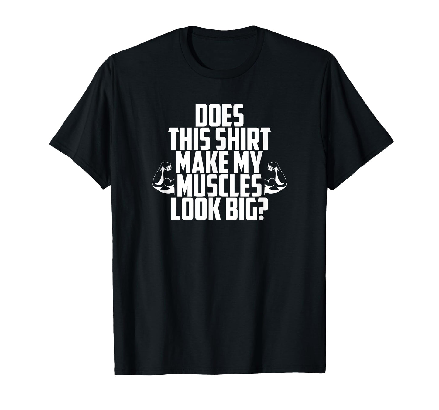 Does This Shirt Make My Muscles Look Big? T-Shirt Gym T-Shirt