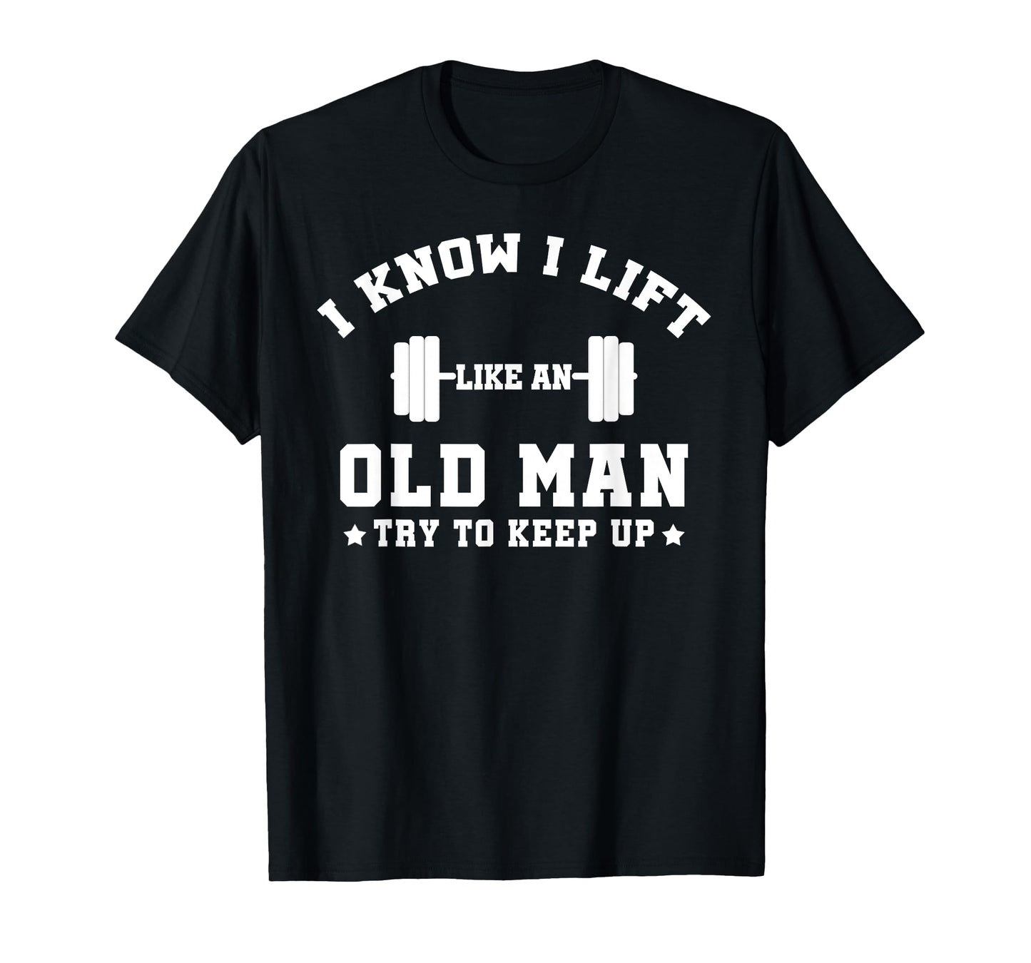 I Know I Lift Like An Old Man Try To Keep Up-Gifts For Men T-Shirt