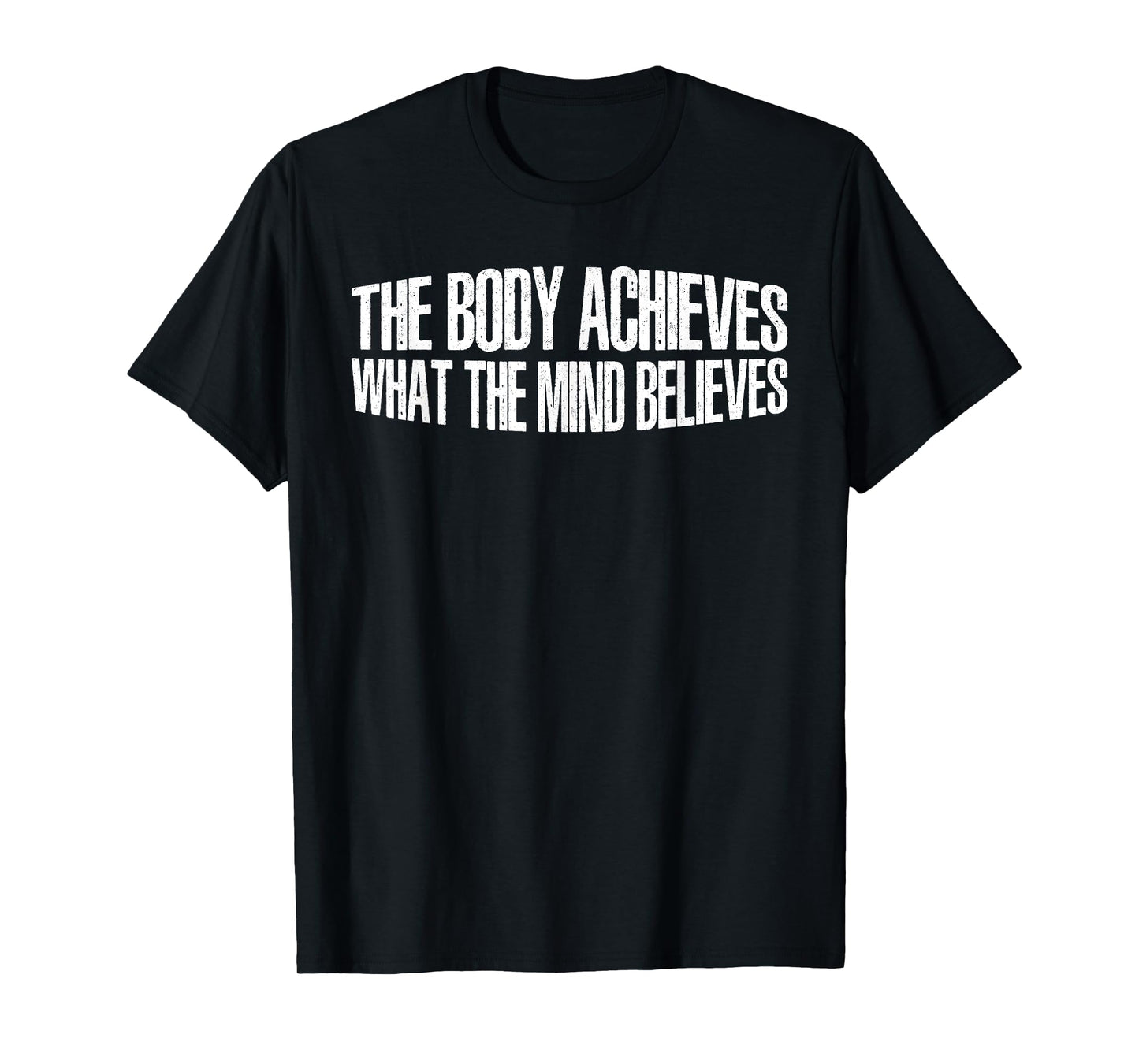 The Body Achieves What The Mind Believes --- T-Shirt
