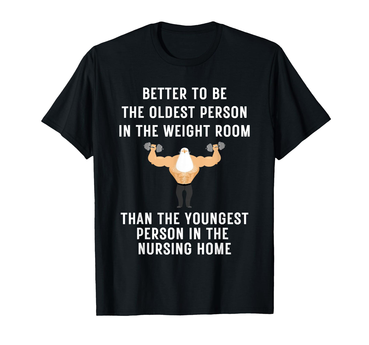 Better to Be Oldest Person in the Gym, Old Man Workout Tee T-Shirt