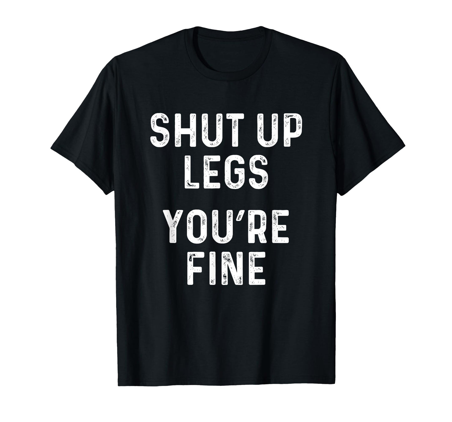 Shut Up Legs You're Fine | Funny Leg Day Workout T-Shirt T-Shirt