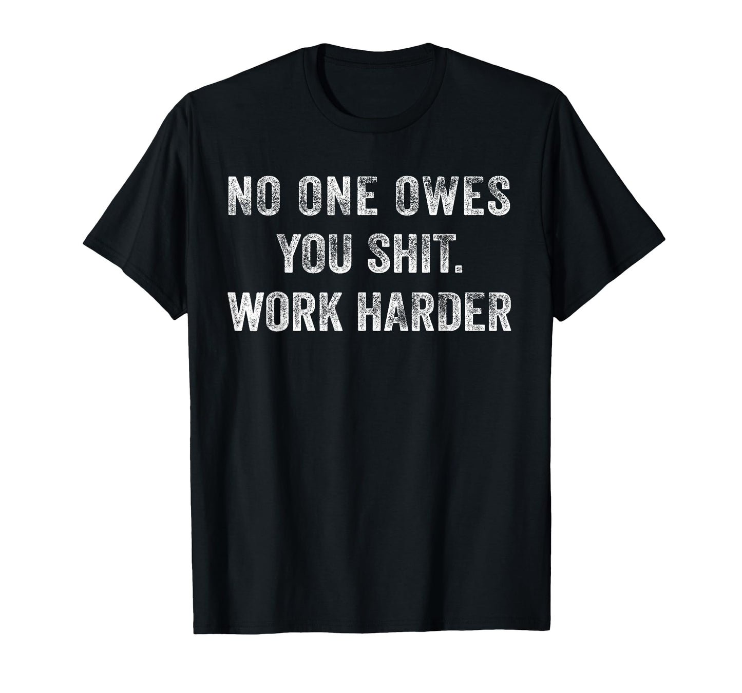 No One Owes You Shit Work Harder T-Shirt