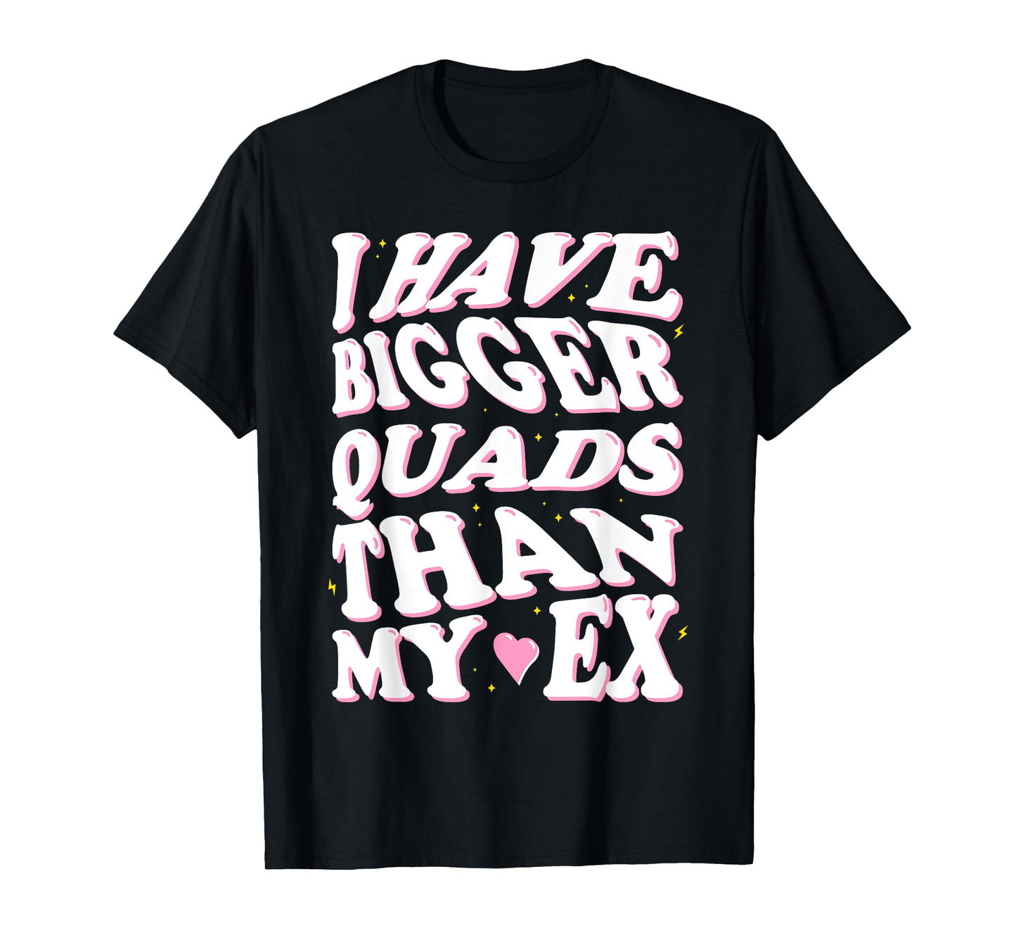 I have bigger quads than my ex T-Shirt