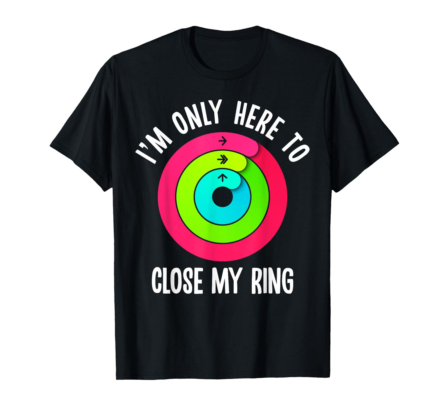 I'm Only Here To Close My Ring Funny Gym Active Wear T-Shirt