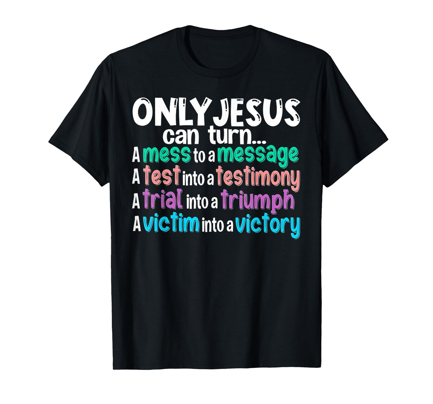 Only Jesus can turn a mess to a message a test into T-Shirt