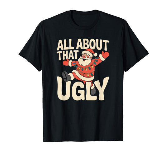 All About That Ugly Santa Christmas T-Shirt