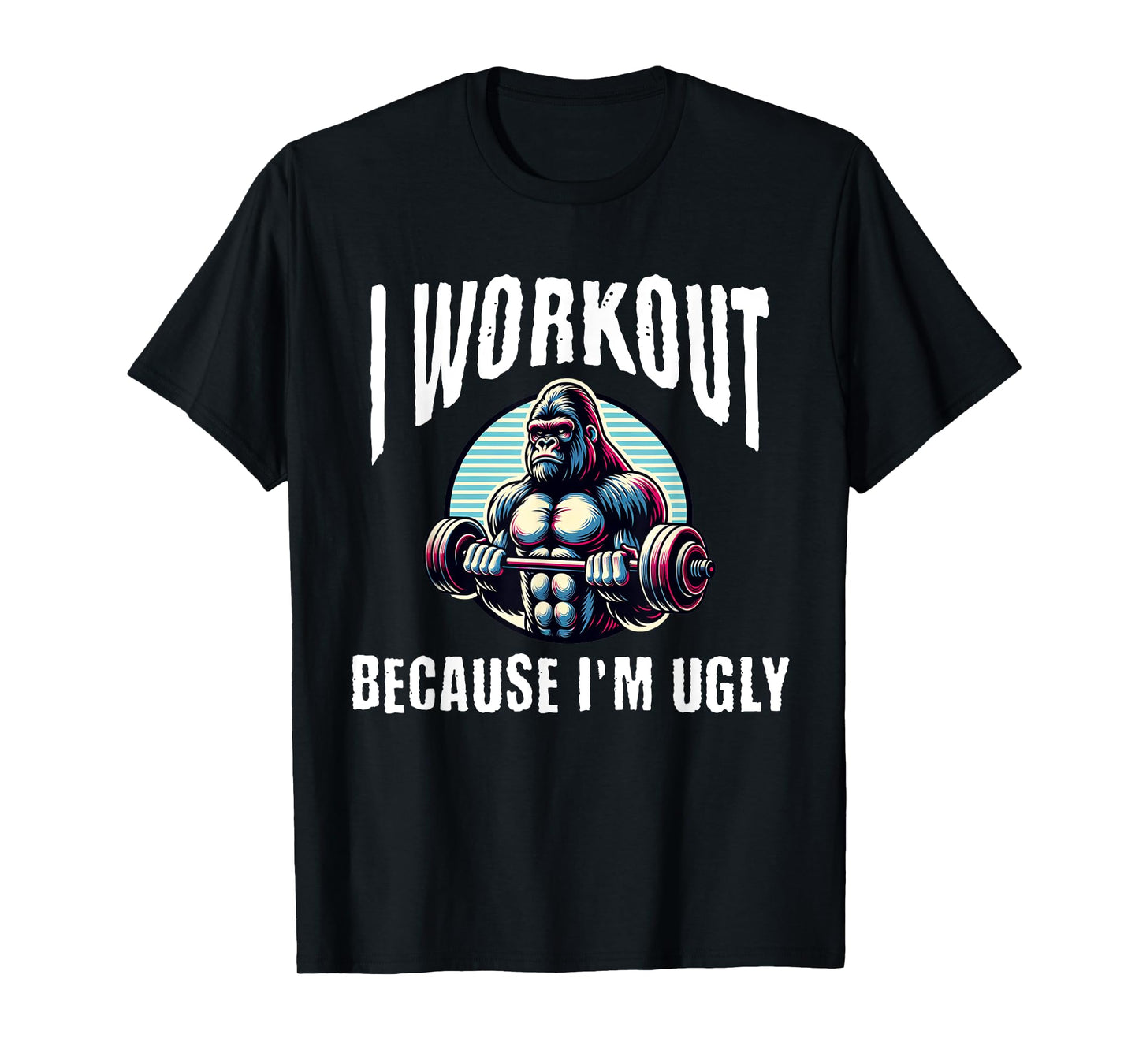 I Workout Because I'm Ugly Motivational T-Shirt