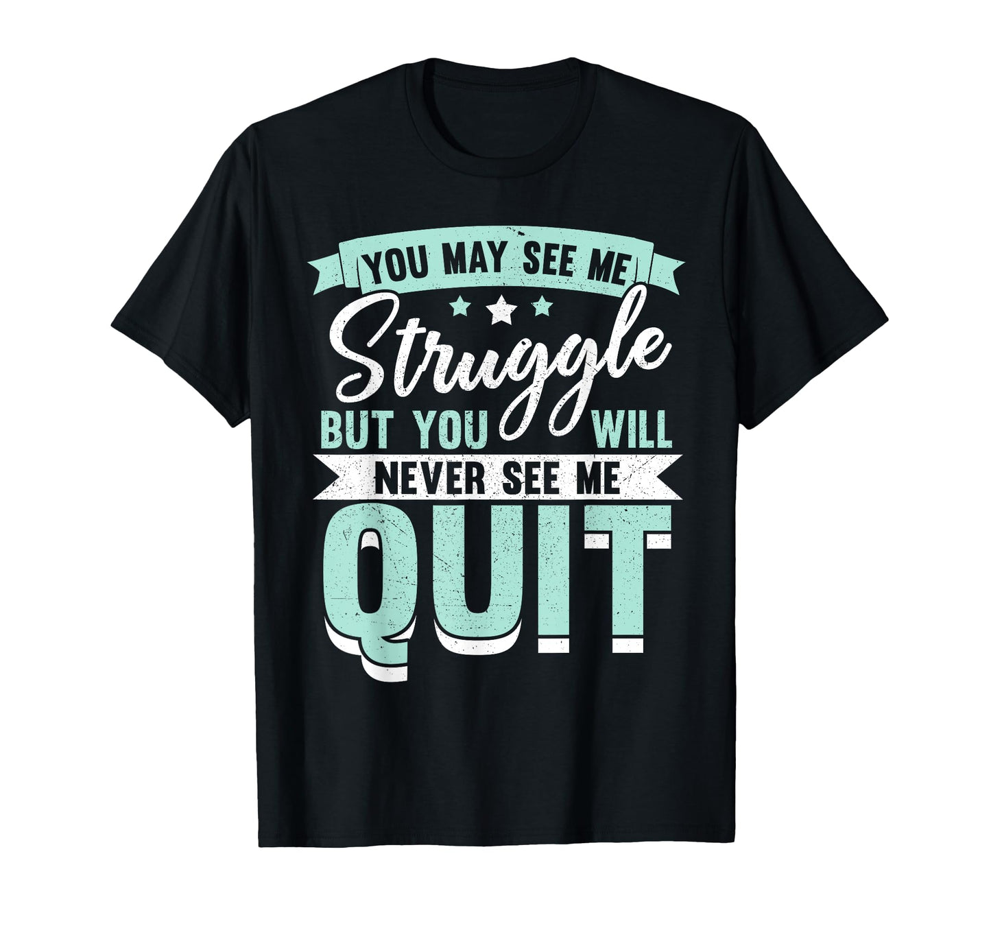 You May See Me Struggle But You Will Never See Me Quit T-Shirt