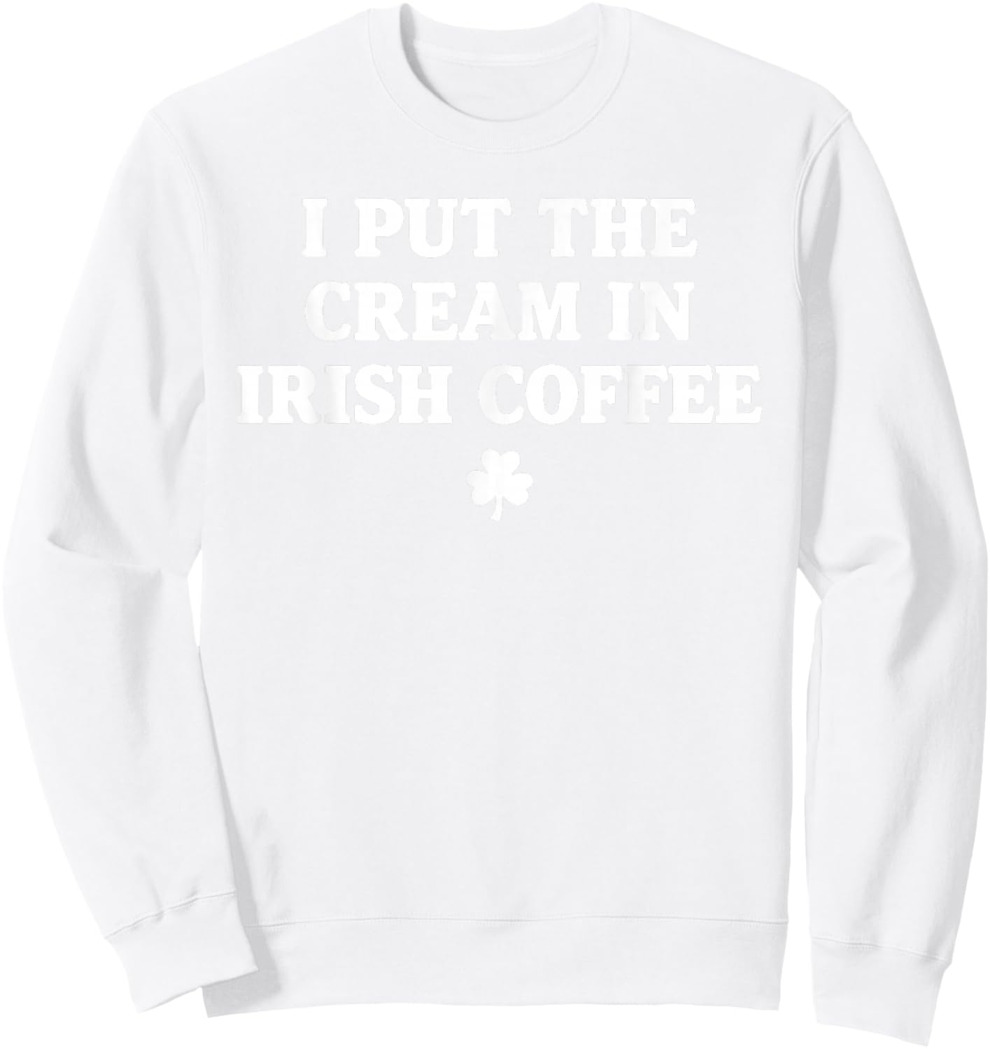 I Put The Cream in Irish Coffee St Patrick's Day T-Shirt - Sweatshirt | White