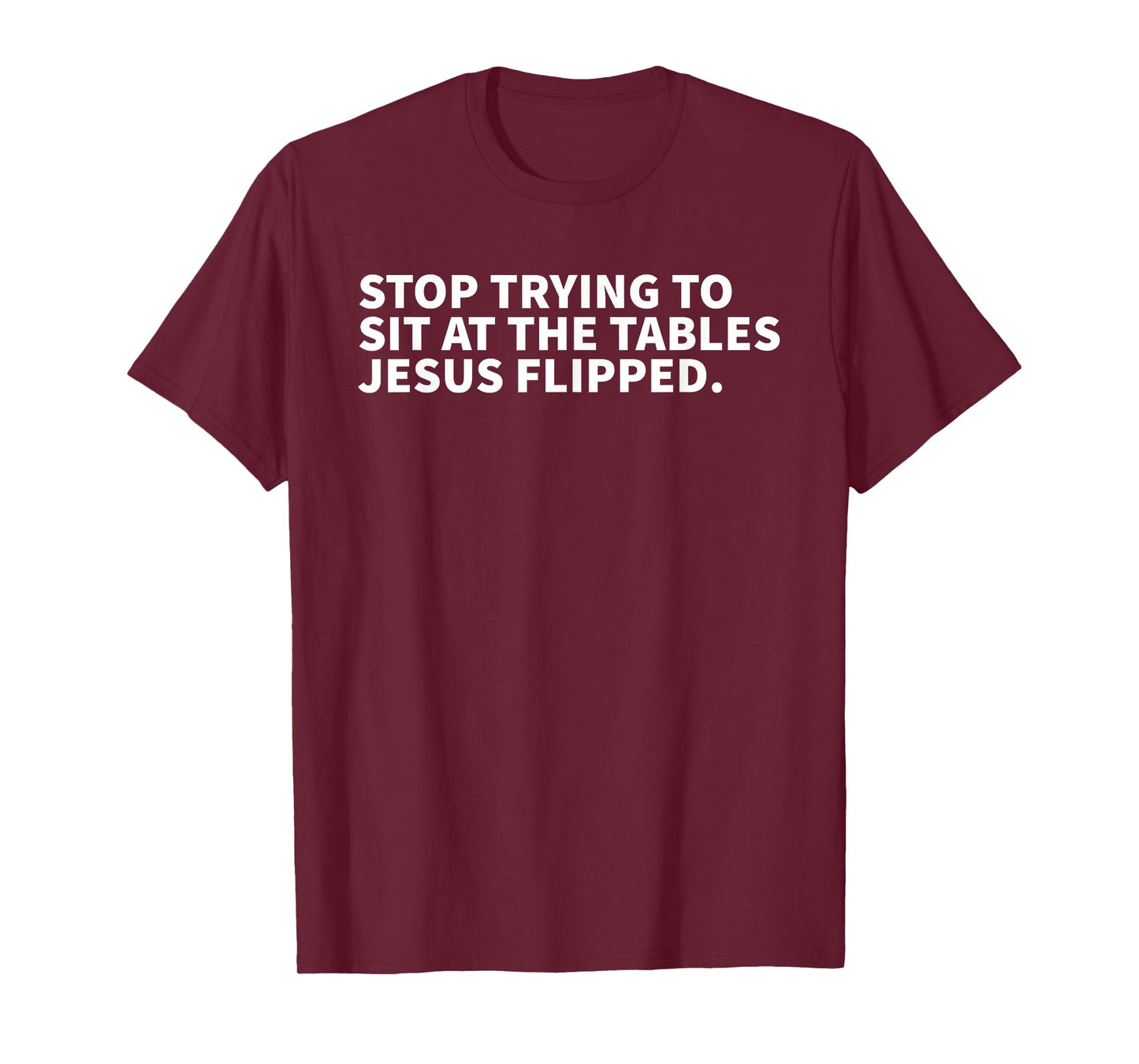 Stop Trying To Sit At The Tables Jesus Flipped - Christian T-Shirt