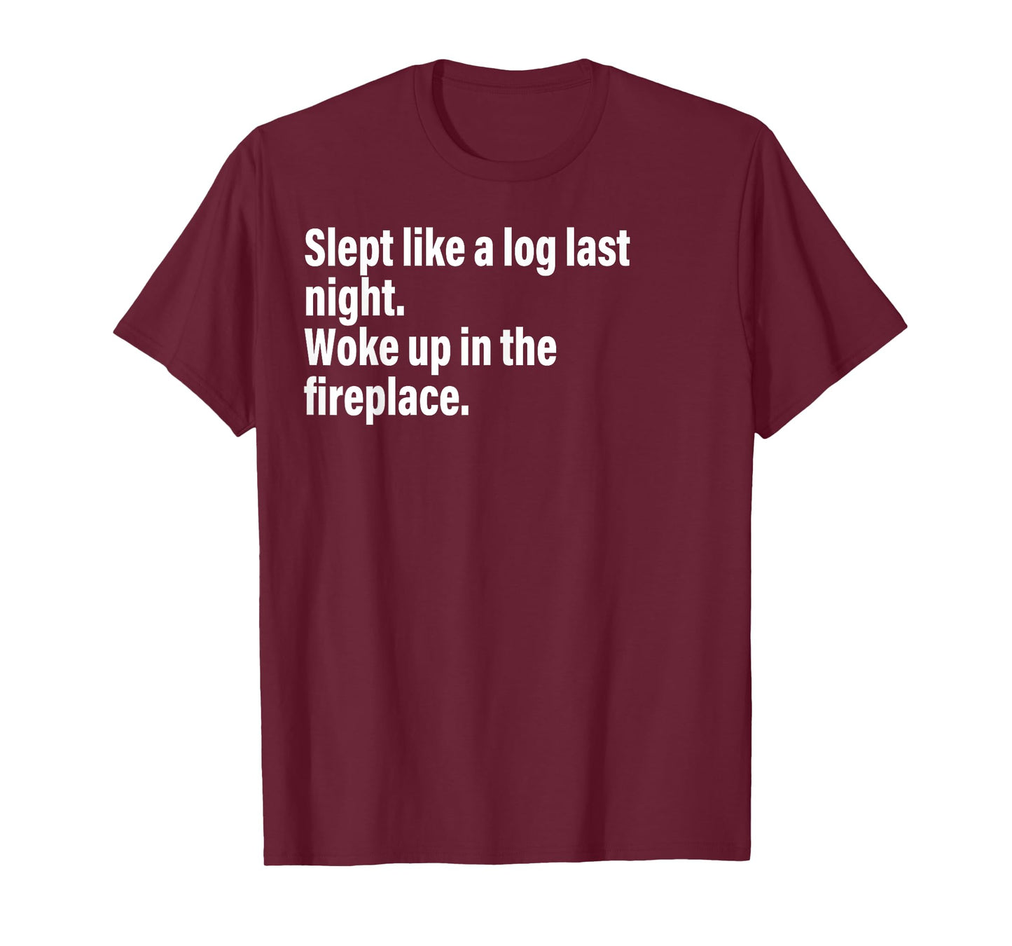 Slept Like A Log Last Night Woke Up In The Fireplace. T-Shirt