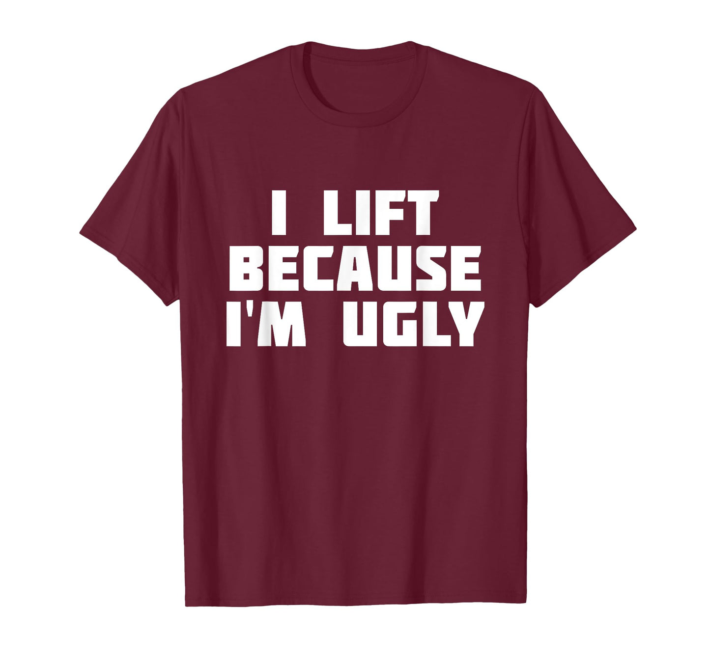 I Lift Because I'm Ugly | Funny Workout T-Shirt T-Shirt