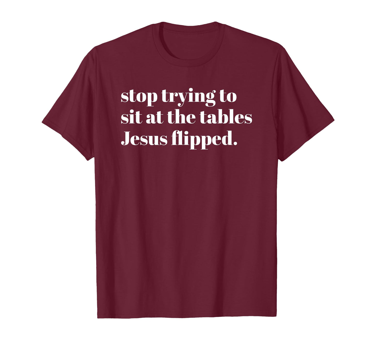 Stop Trying To Sit At The Tables Jesus Flipped - Christian T-Shirt
