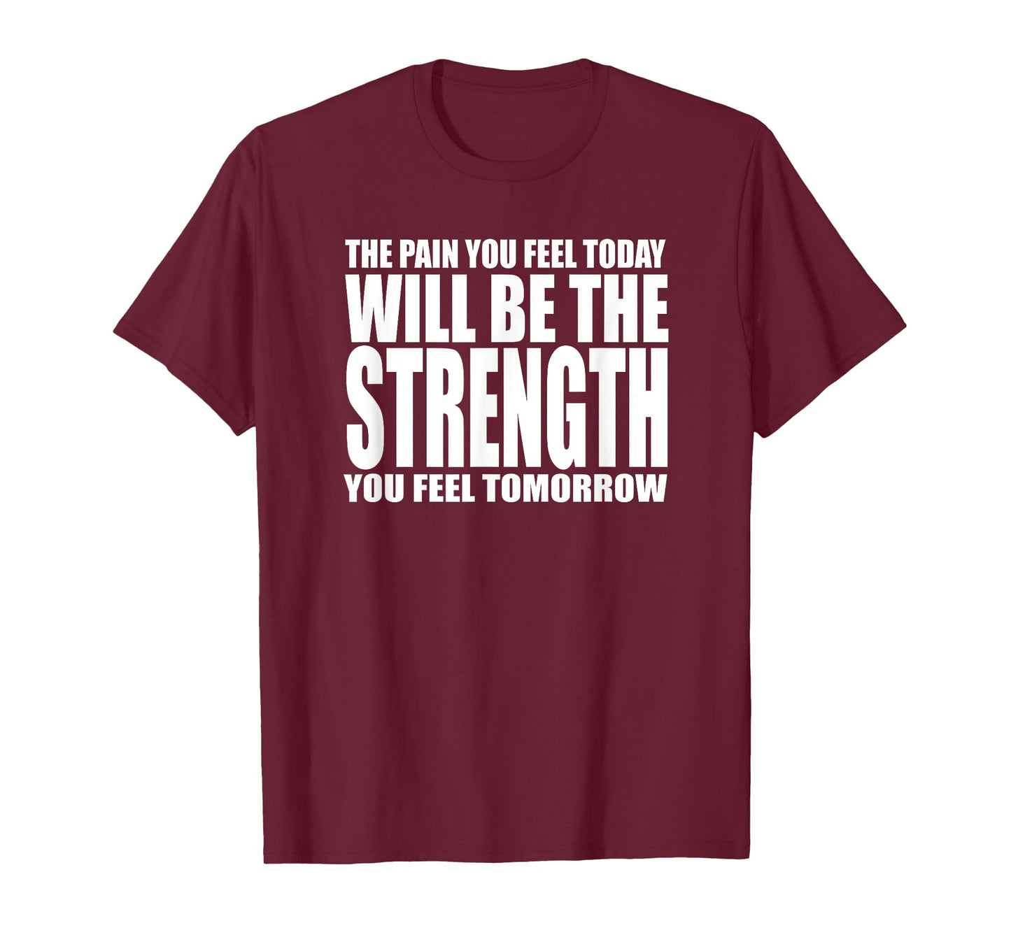 THE PAIN YOU FEEL TODAY WILL BE STRENGTH YOU FEEL TOMORROW T-Shirt