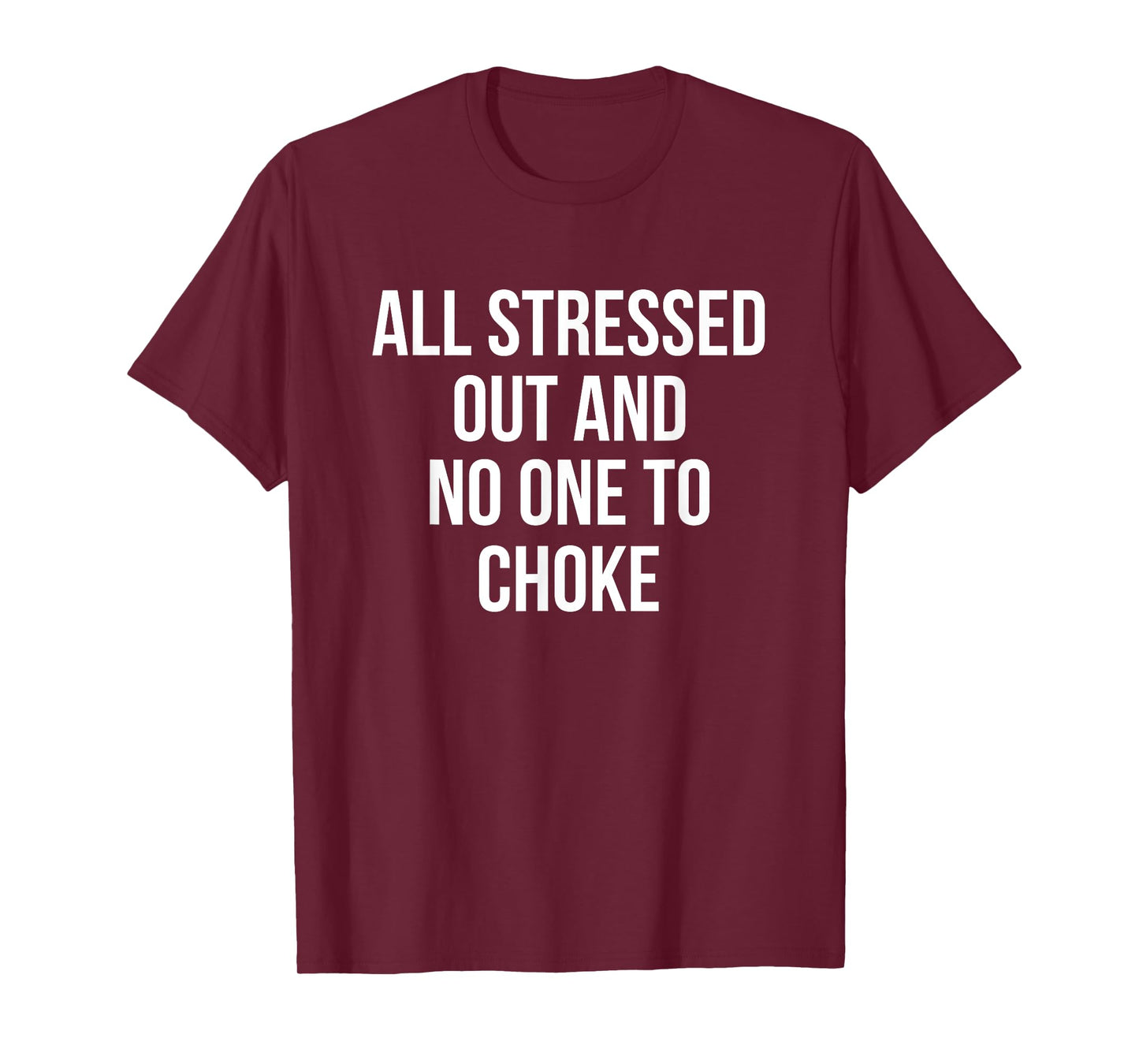 All Stressed Out And No One To Choke Funny T-Shirt T-Shirt