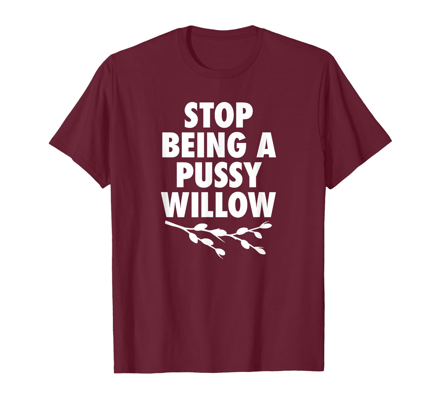 Stop Being A Pussy Willow - Humorous Tree Pun Mens Womens T-Shirt