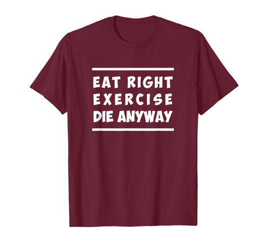 Eat Right, Exercise, Die Anyway Funny Workout T-Shirt T-Shirt