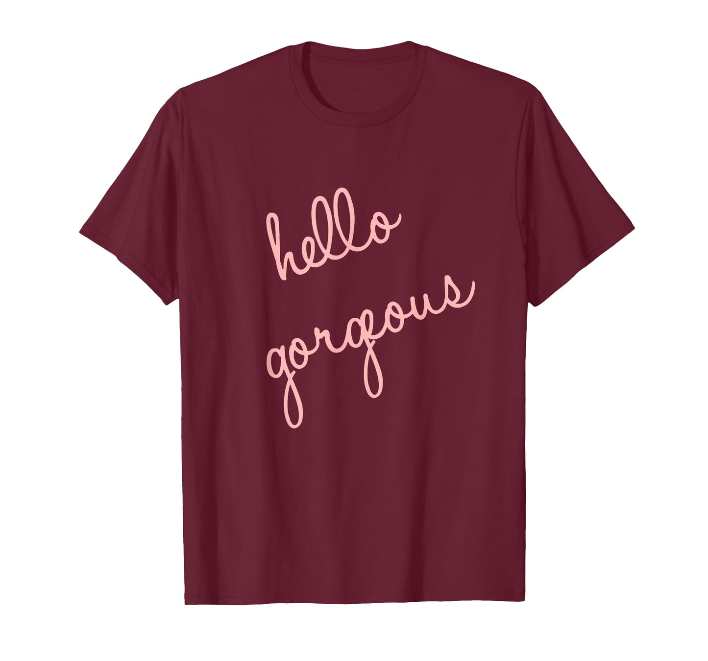 Hello Gorgeous Shirt. Fun, cute, romantic, sassy and classy T-Shirt