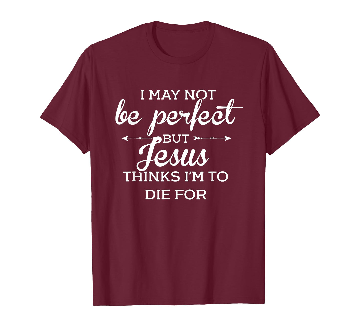 I May Not Be Perfect But Jesus Thinks Im To Die For T-Shirt
