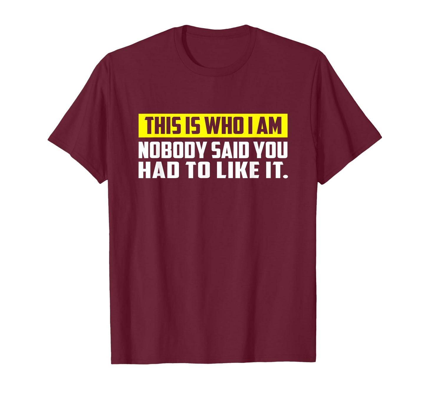 This is Who I Am T-Shirt – Nobody Said You Had to Like It T-Shirt
