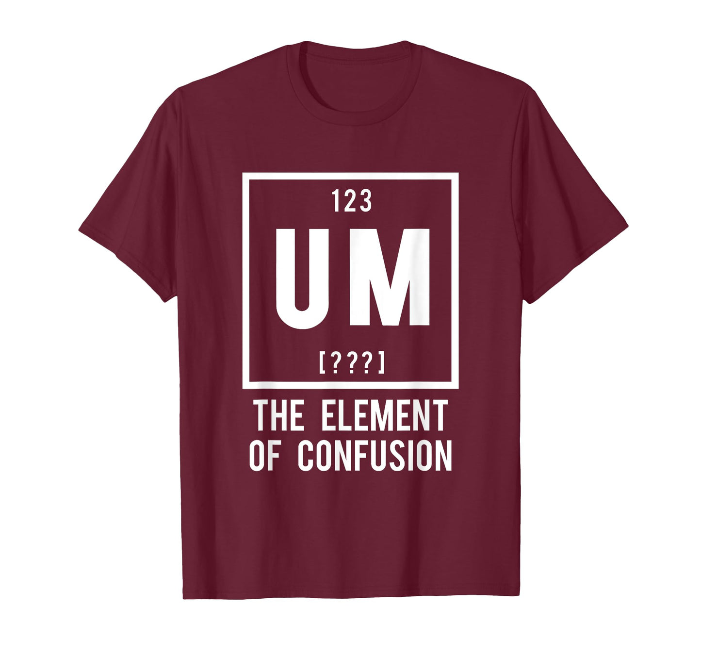 UM, the Element of Confusion - Funny Periodic Table element T-Shirt