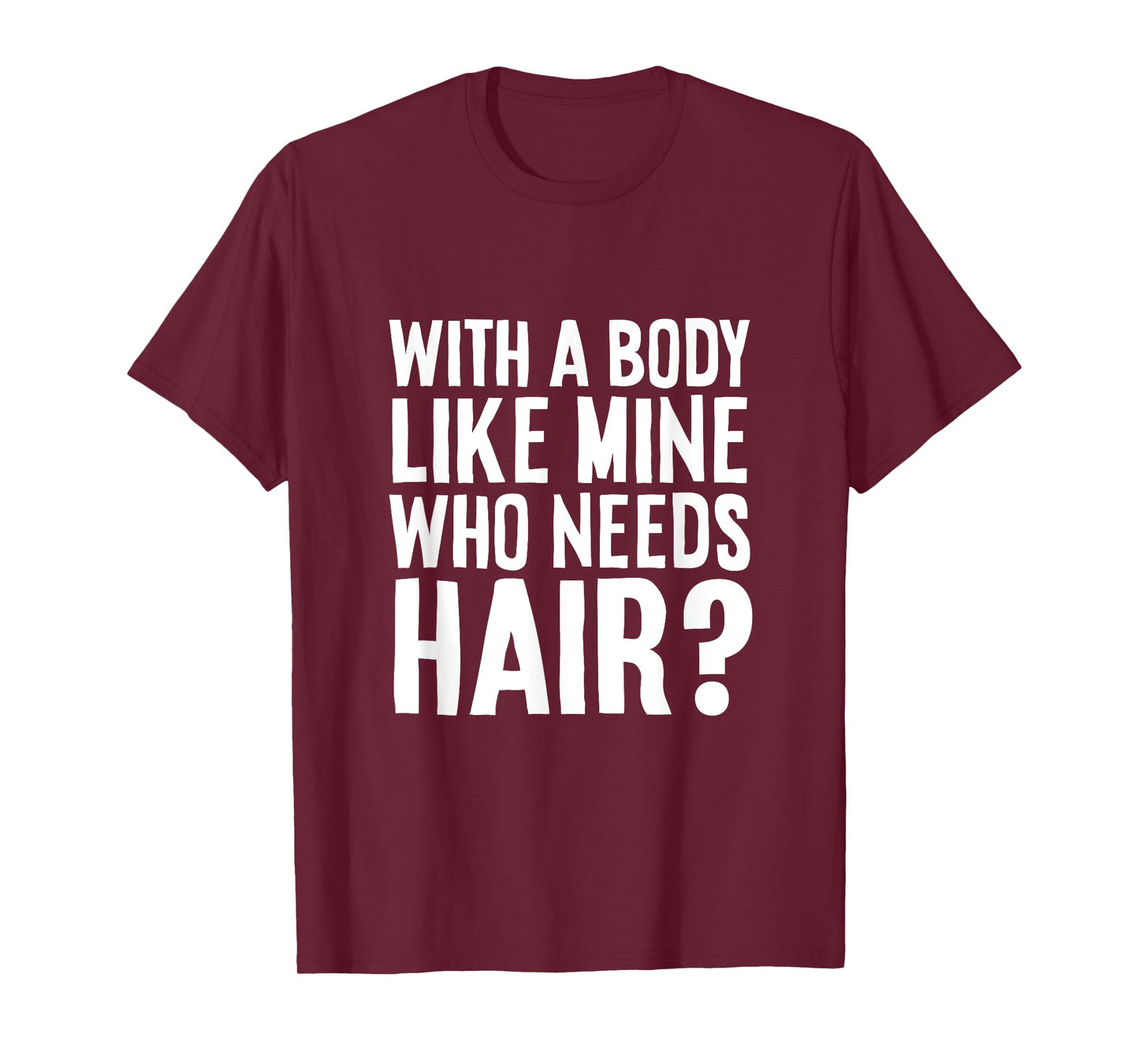 With A Body Like Mine, Who Needs Hair? Funny Tee T-Shirt