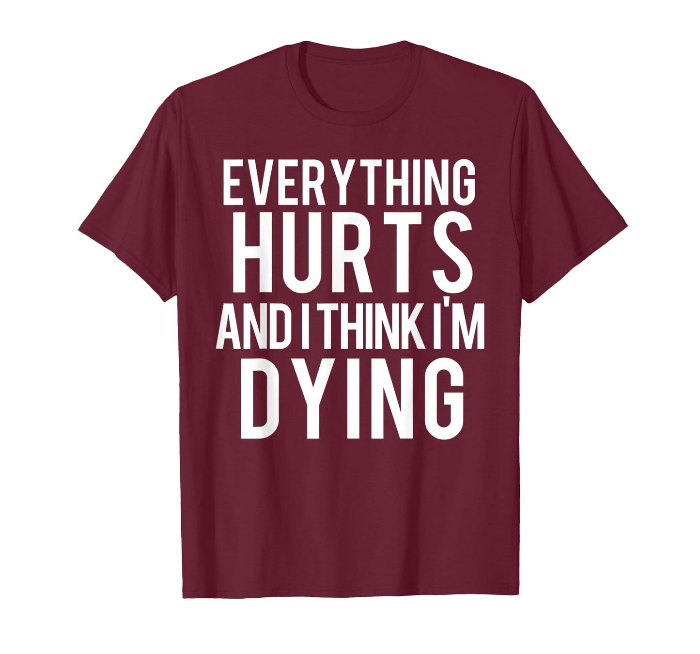 Everything Hurts And I Think I'm Dying Weightlifting Workout T-Shirt